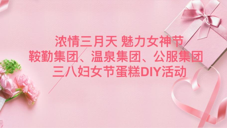 濃情三月天 魅力女神節(jié)—鞍勤集團(tuán)、溫泉集團(tuán)、公服集團(tuán)舉辦“三八”婦女節(jié)蛋糕DIY活動(dòng)
